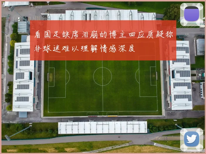 看国足缺席泪崩的博主回应质疑称非球迷难以理解情感深度