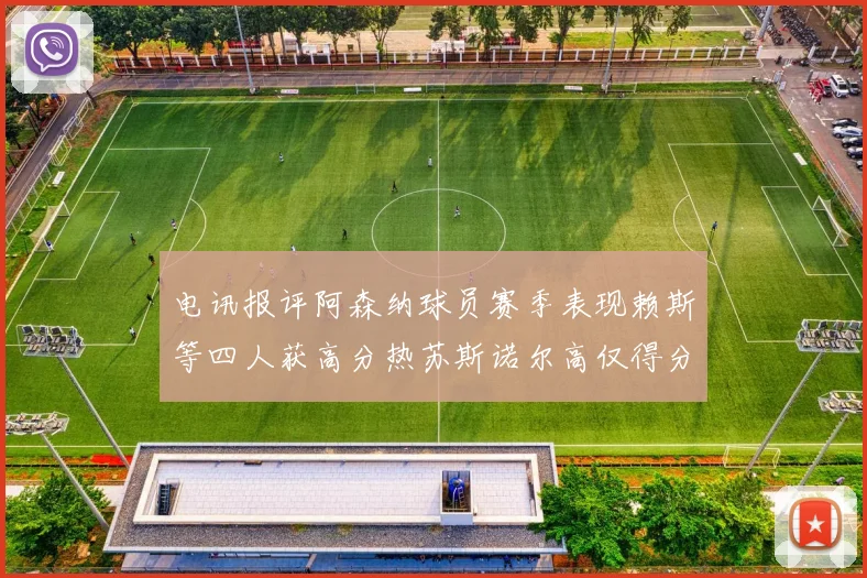 电讯报评阿森纳球员赛季表现赖斯等四人获高分热苏斯诺尔高仅得分