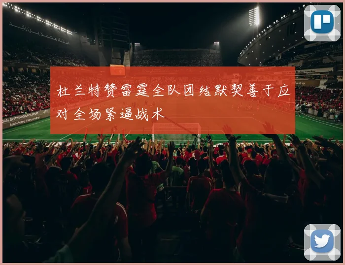 杜兰特赞雷霆全队团结默契善于应对全场紧逼战术