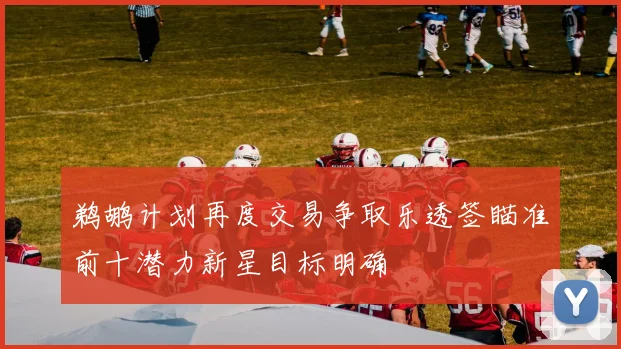 鹈鹕计划再度交易争取乐透签瞄准前十潜力新星目标明确