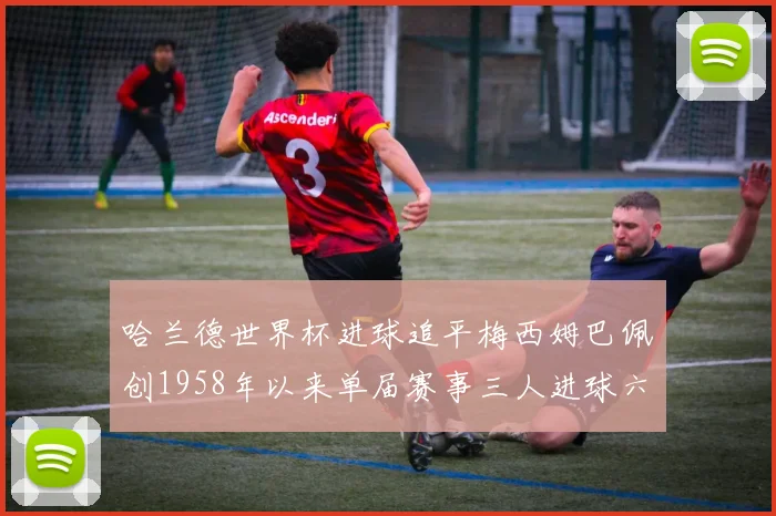 哈兰德世界杯进球追平梅西姆巴佩创1958年以来单届赛事三人进球六次新纪录
