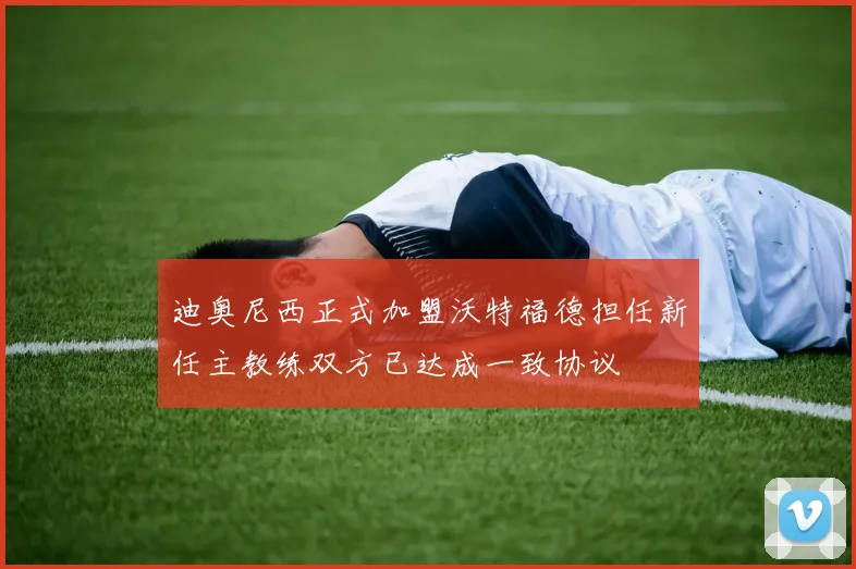 迪奥尼西正式加盟沃特福德担任新任主教练双方已达成一致协议