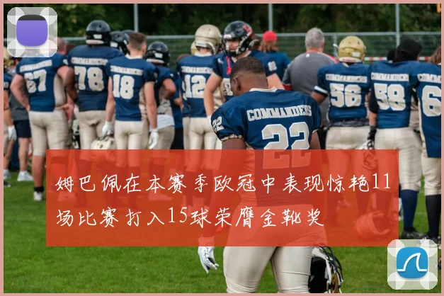 姆巴佩在本赛季欧冠中表现惊艳11场比赛打入15球荣膺金靴奖