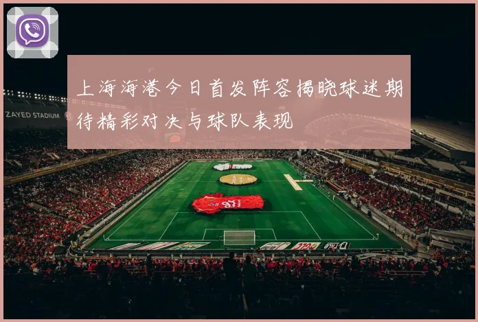 上海海港今日首发阵容揭晓球迷期待精彩对决与球队表现