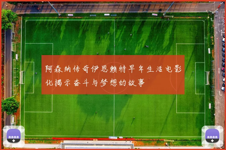 阿森纳传奇伊恩赖特早年生活电影化揭示奋斗与梦想的故事