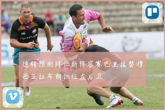 德转预测拜仁新阵容赛巴里接替穆西亚拉布朗担任左后卫