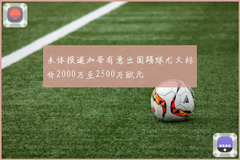 米体报道加蒂有意出国踢球尤文标价2000万至2500万欧元